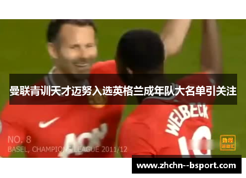 曼联青训天才迈努入选英格兰成年队大名单引关注 曼联青训天才迈努入选英格兰成年队大名单引关注