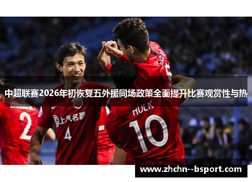 中超联赛2026年初恢复五外援同场政策全面提升比赛观赏性与热 中超联赛2026年初恢复五外援同场政策全面提升比赛观赏性与热