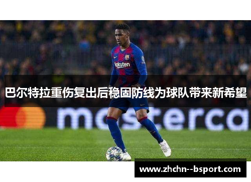 巴尔特拉重伤复出后稳固防线为球队带来新希望